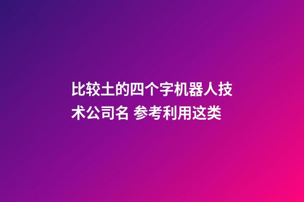 比较土的四个字机器人技术公司名 参考利用这类-第1张-公司起名-玄机派